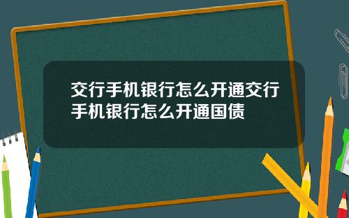 交行手机银行怎么开通交行手机银行怎么开通国债