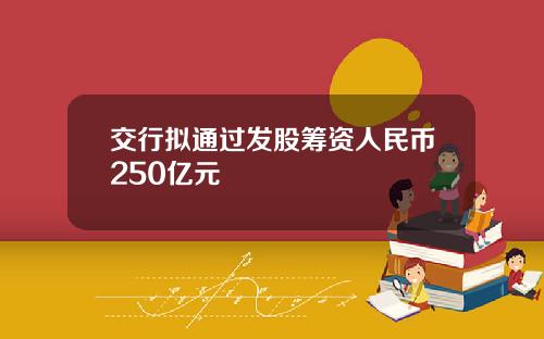 交行拟通过发股筹资人民币250亿元