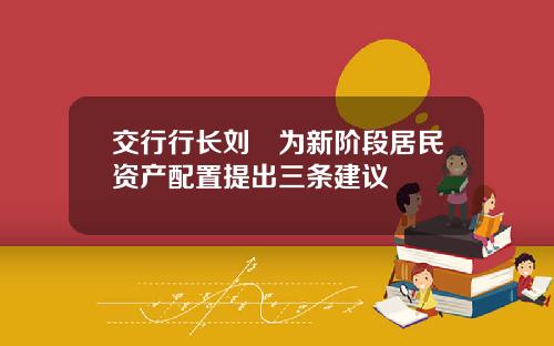 交行行长刘珺为新阶段居民资产配置提出三条建议