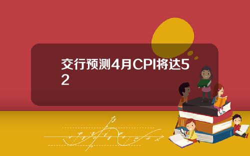 交行预测4月CPI将达52