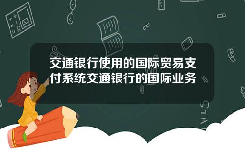 交通银行使用的国际贸易支付系统交通银行的国际业务