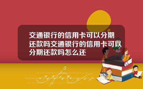 交通银行的信用卡可以分期还款吗交通银行的信用卡可以分期还款吗怎么还