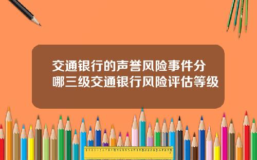 交通银行的声誉风险事件分哪三级交通银行风险评估等级