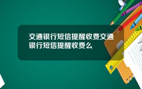 交通银行短信提醒收费交通银行短信提醒收费么