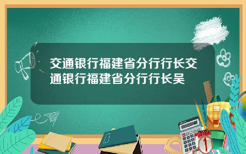 交通银行福建省分行行长交通银行福建省分行行长吴
