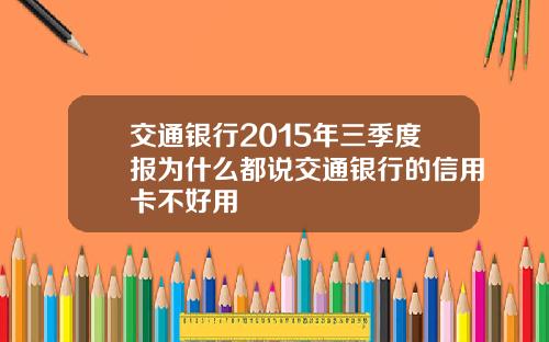 交通银行2015年三季度报为什么都说交通银行的信用卡不好用