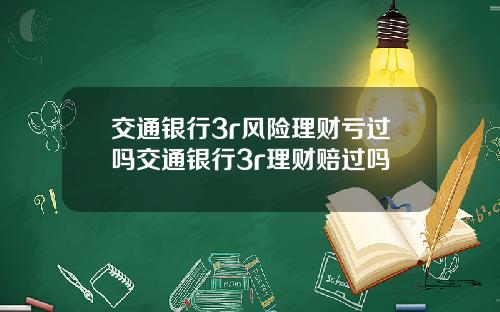 交通银行3r风险理财亏过吗交通银行3r理财赔过吗
