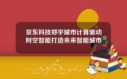 京东科技郑宇城市计算驱动时空智能打造未来智能城市