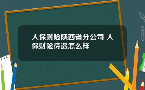 人保财险陕西省分公司 人保财险待遇怎么样
