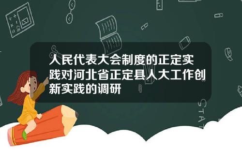 人民代表大会制度的正定实践对河北省正定县人大工作创新实践的调研