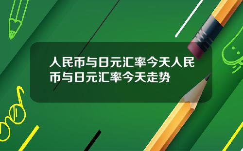 人民币与日元汇率今天人民币与日元汇率今天走势