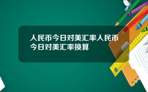人民币今日对美汇率人民币今日对美汇率换算