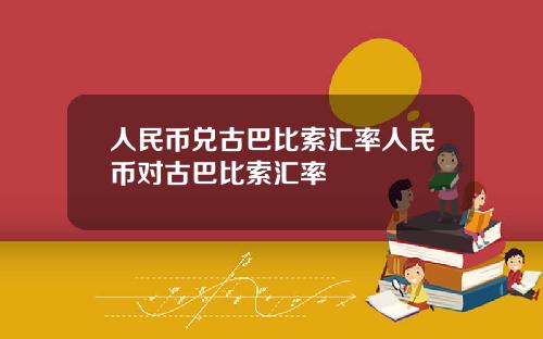 人民币兑古巴比索汇率人民币对古巴比索汇率