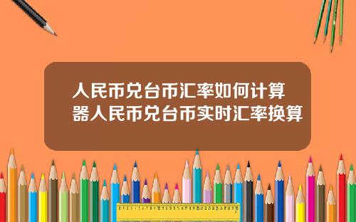 人民币兑台币汇率如何计算器人民币兑台币实时汇率换算