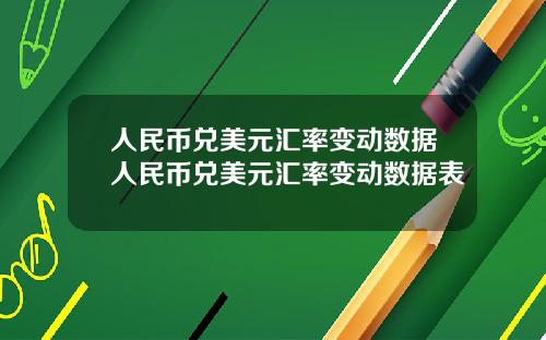 人民币兑美元汇率变动数据人民币兑美元汇率变动数据表