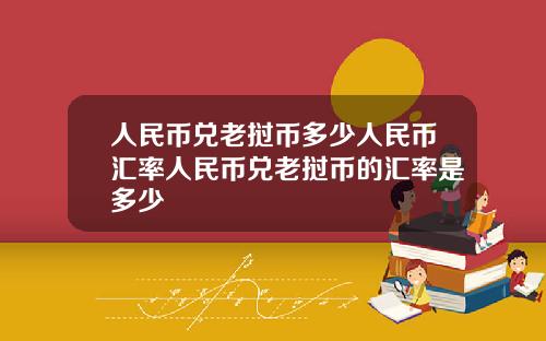 人民币兑老挝币多少人民币汇率人民币兑老挝币的汇率是多少