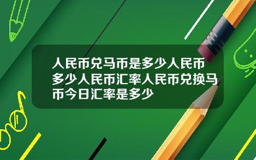 人民币兑马币是多少人民币多少人民币汇率人民币兑换马币今日汇率是多少