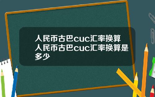 人民币古巴cuc汇率换算人民币古巴cuc汇率换算是多少