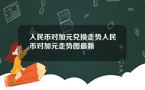 人民币对加元兑换走势人民币对加元走势图最新