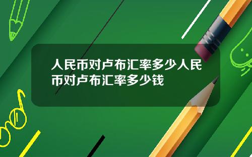 人民币对卢布汇率多少人民币对卢布汇率多少钱