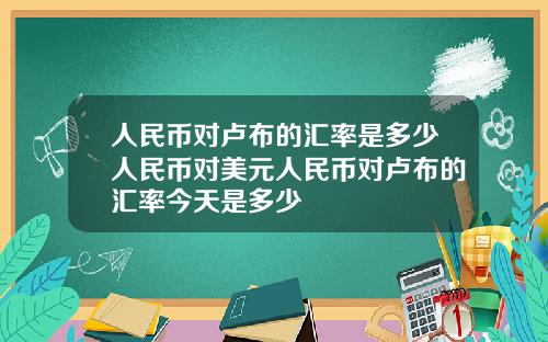 人民币对卢布的汇率是多少人民币对美元人民币对卢布的汇率今天是多少