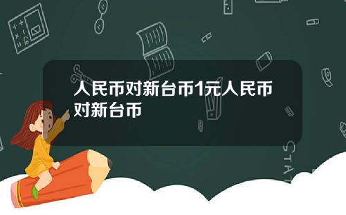 人民币对新台币1元人民币对新台币