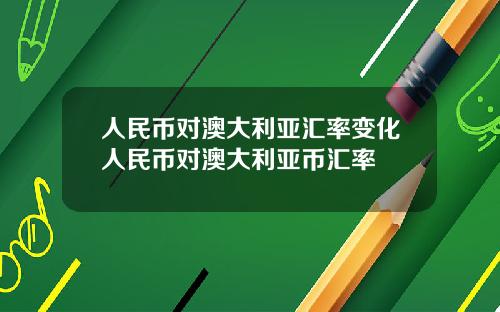 人民币对澳大利亚汇率变化人民币对澳大利亚币汇率
