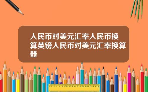 人民币对美元汇率人民币换算英镑人民币对美元汇率换算器