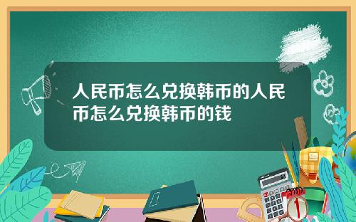 人民币怎么兑换韩币的人民币怎么兑换韩币的钱