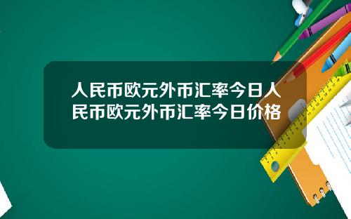 人民币欧元外币汇率今日人民币欧元外币汇率今日价格