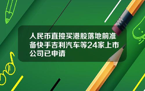 人民币直接买港股落地前准备快手吉利汽车等24家上市公司已申请