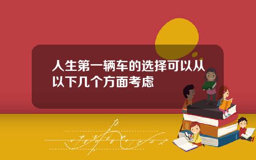 人生第一辆车的选择可以从以下几个方面考虑