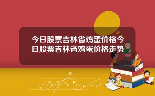 今日股票吉林省鸡蛋价格今日股票吉林省鸡蛋价格走势