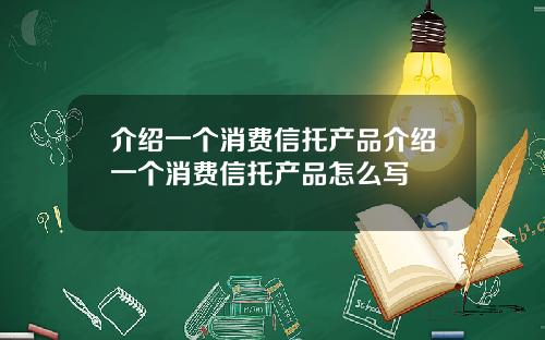 介绍一个消费信托产品介绍一个消费信托产品怎么写