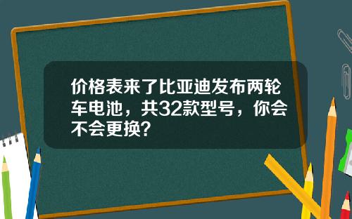 价格表来了比亚迪发布两轮车电池，共32款型号，你会不会更换？