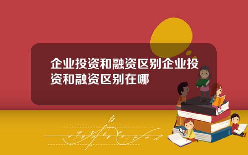 企业投资和融资区别企业投资和融资区别在哪
