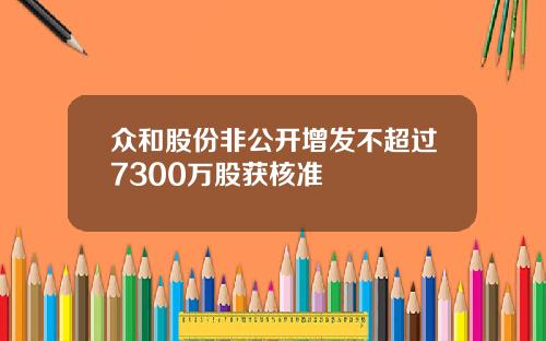 众和股份非公开增发不超过7300万股获核准