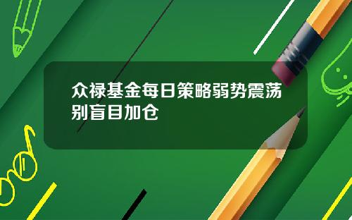 众禄基金每日策略弱势震荡别盲目加仓