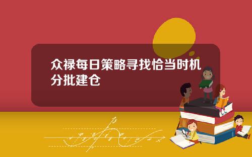 众禄每日策略寻找恰当时机分批建仓