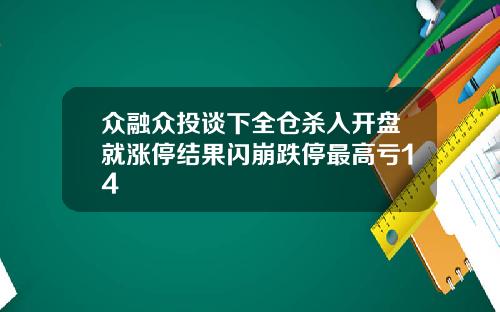 众融众投谈下全仓杀入开盘就涨停结果闪崩跌停最高亏14