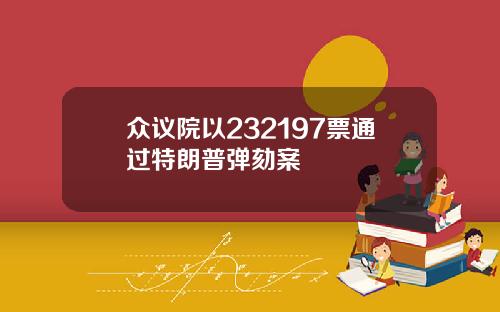 众议院以232197票通过特朗普弹劾案