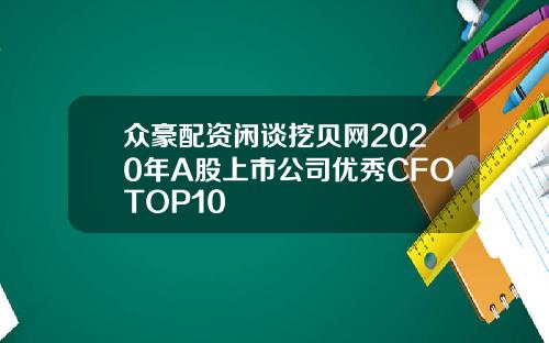 众豪配资闲谈挖贝网2020年A股上市公司优秀CFOTOP10