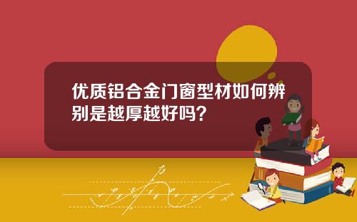 优质铝合金门窗型材如何辨别是越厚越好吗？