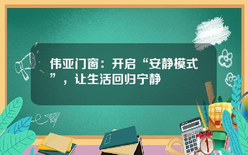 伟亚门窗：开启“安静模式”，让生活回归宁静