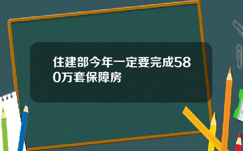 住建部今年一定要完成580万套保障房