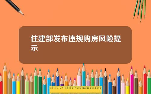 住建部发布违规购房风险提示