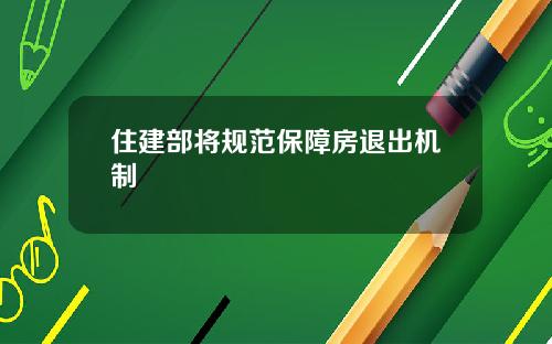 住建部将规范保障房退出机制