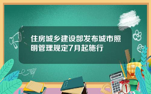 住房城乡建设部发布城市照明管理规定7月起施行