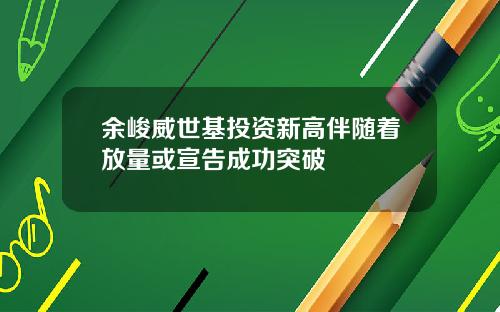 余峻威世基投资新高伴随着放量或宣告成功突破