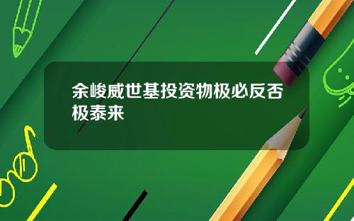 余峻威世基投资物极必反否极泰来